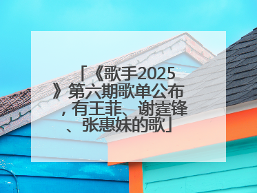 《歌手2025》第六期歌单公布，有王菲、谢霆锋、张惠妹的歌