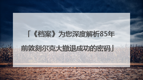 《档案》为您深度解析85年前敦刻尔克大撤退成功的密码
