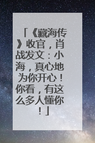 《藏海传》收官，肖战发文：小海，真心地为你开心！你看，有这么多人懂你！