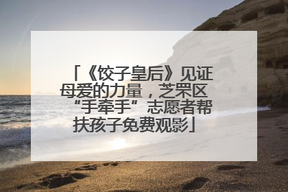 《饺子皇后》见证母爱的力量，芝罘区“手牵手”志愿者帮扶孩子免费观影