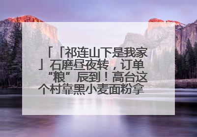 「祁连山下是我家」石磨昼夜转，订单“粮”辰到！高台这个村靠黑小麦面粉拿下成立来最大订单