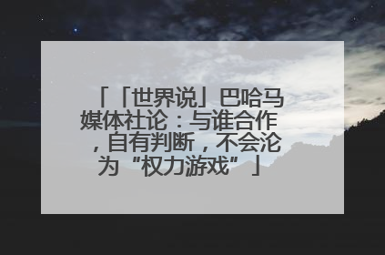 「世界说」巴哈马媒体社论：与谁合作，自有判断，不会沦为“权力游戏”