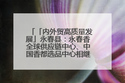 「内外贸高质量发展」永春县：永春香全球供应链中心、中国香都选品中心相继运营——一根香“点燃”百亿产业
