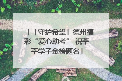 「守护希望」德州福彩“爱心助考” 祝莘莘学子金榜题名