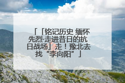 「铭记历史 缅怀先烈·走进昔日的抗日战场」走！豫北去找“李向阳”
