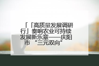 「高质量发展调研行」奏响农业可持续发展新乐章——庆阳市 “三元双向” 循环农业模式观察