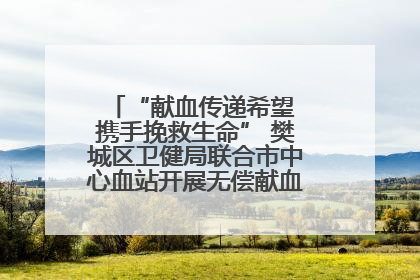 “献血传递希望 携手挽救生命” 樊城区卫健局联合市中心血站开展无偿献血科普公益活动