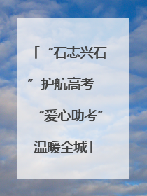 “石志兴石”护航高考 “爱心助考”温暖全城