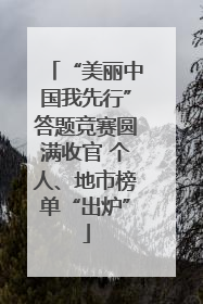 “美丽中国我先行”答题竞赛圆满收官 个人、地市榜单“出炉”