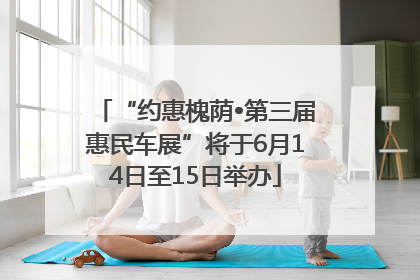 “约惠槐荫•第三届惠民车展”将于6月14日至15日举办
