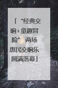 “经典交响+童趣冒险” 两场惠民交响乐圆满落幕