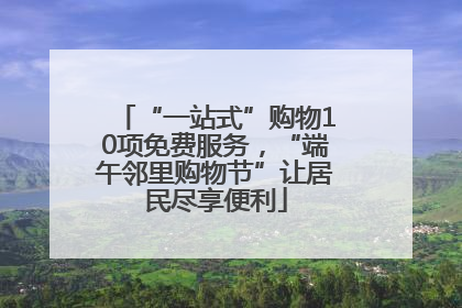 “一站式”购物10项免费服务，“端午邻里购物节”让居民尽享便利