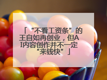 “不看工资条”的王自如再创业，但AI内容创作并不一定“来钱快”
