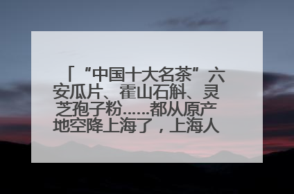 “中国十大名茶”六安瓜片、霍山石斛、灵芝孢子粉……都从原产地空降上海了，上海人这个周末得去农展中心逛逛咯～