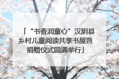 “书香润童心”汉阴县乡村儿童阅读共享书屋暨捐赠仪式圆满举行