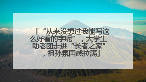 “从来没想过我能写这么好看的字呢”，大学生助老团走进“长者之家”，祖孙氛围感拉满