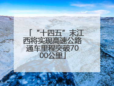 “十四五”末江西将实现高速公路通车里程突破7000公里