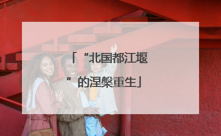 “北国都江堰”的涅槃重生