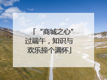 “商城之心”过端午，知识与欢乐撞个满怀
