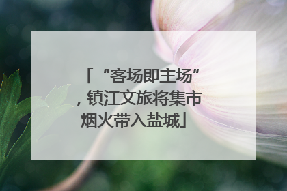 “客场即主场”，镇江文旅将集市烟火带入盐城