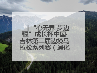 “心无界 步边疆”成长杯中国·吉林第二届边境马拉松系列赛（通化站）开赛