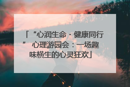 “心润生命・健康同行” 心理游园会：一场趣味横生的心灵狂欢