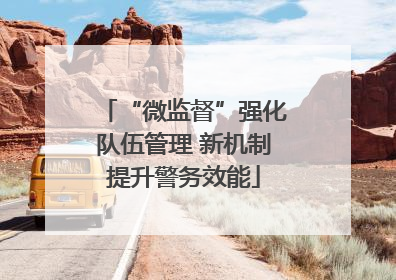 “微监督”强化队伍管理 新机制提升警务效能