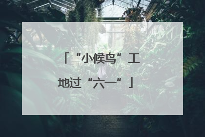 “小候鸟”工地过“六一”