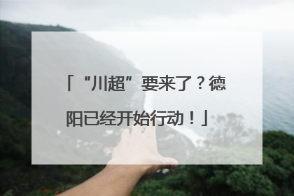 “川超”要来了？德阳已经开始行动！