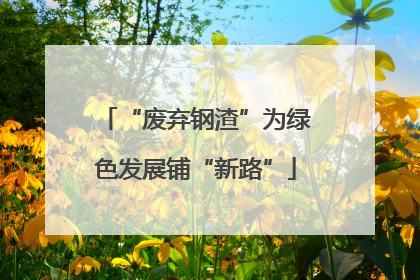 “废弃钢渣”为绿色发展铺“新路”