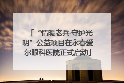 “情暖老兵·守护光明”公益项目在永春爱尔眼科医院正式启动
