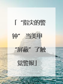 “指尖的警钟” 当美甲“屏蔽”了触觉警报