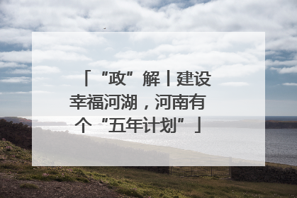 “政”解丨建设幸福河湖，河南有个“五年计划”