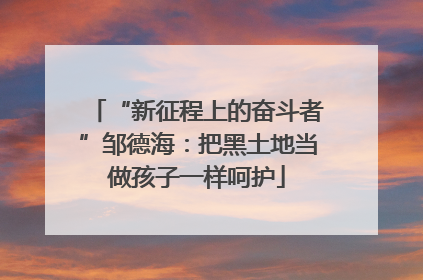 “新征程上的奋斗者”邹德海：把黑土地当做孩子一样呵护