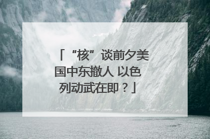 “核”谈前夕美国中东撤人 以色列动武在即？