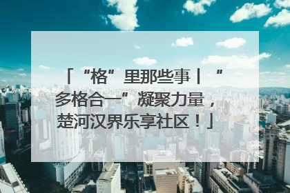 “格”里那些事丨“多格合一”凝聚力量，楚河汉界乐享社区！