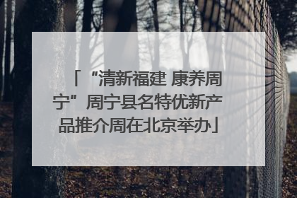 “清新福建 康养周宁”周宁县名特优新产品推介周在北京举办