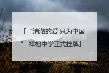“清澈的爱 只为中国” 祥榕中学正式挂牌
