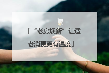 “老房焕新”让适老消费更有温度
