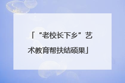 “老校长下乡”艺术教育帮扶结硕果