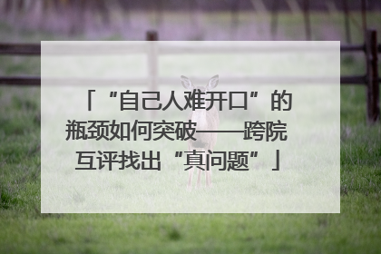 “自己人难开口”的瓶颈如何突破——跨院互评找出“真问题”