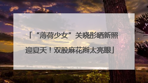 “薄荷少女”关晓彤晒新照迎夏天！双股麻花辫太亮眼
