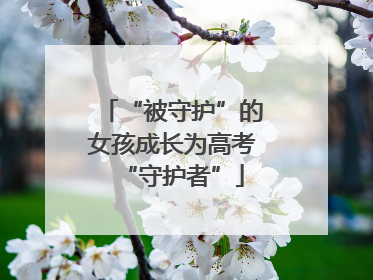 “被守护”的女孩成长为高考“守护者”