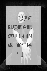 “贵客”陆续抵合肥这里！有的成“新住民”