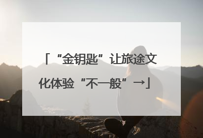 “金钥匙”让旅途文化体验“不一般”→