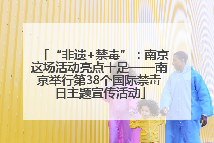 “非遗+禁毒”：南京这场活动亮点十足——南京举行第38个国际禁毒日主题宣传活动