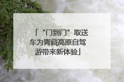 “门到门”取送车为青藏高原自驾游带来新体验