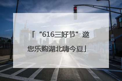 “616三好节”邀您乐购湖北嗨今夏