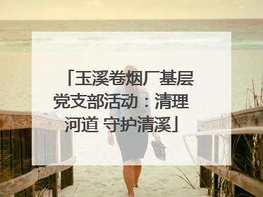 玉溪卷烟厂基层党支部活动：清理河道 守护清溪