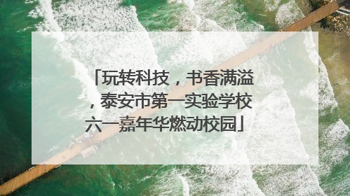 玩转科技，书香满溢，泰安市第一实验学校六一嘉年华燃动校园